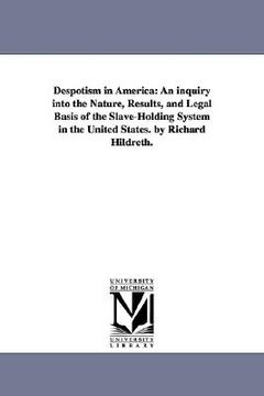 portada despotism in america: an inquiry into the nature, results, and legal basis of the slave-holding system in the united states. by richard hild (en Inglés)