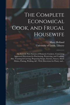 portada The Complete Economical Cook, and Frugal Housewife: an Entirely New System of Domestic Cookery, Containing Approved Directions for Purchasing, Preserv (en Inglés)