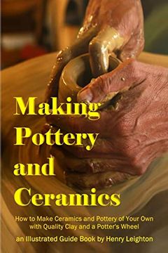 portada Making Pottery and Ceramics: How to Make Ceramics and Pottery of Your own With Quality Clay and a Potter’S Wheel, an Illustrated Guide Book (en Inglés)