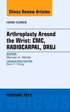 portada Arthroplasty Around the Wrist: Cme, Radiocarpal, Druj, an Issue of Hand Clinics: Volume 29-1 (in English)