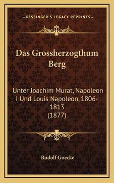 portada Das Grossherzogthum Berg: Unter Joachim Murat, Napoleon I Und Louis Napoleon, 1806-1813 (1877) (in German)