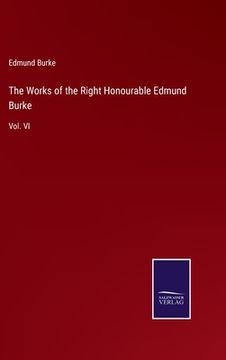 portada The Works of the Right Honourable Edmund Burke: Vol. VI (en Inglés)
