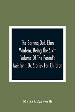 portada The Barring Out, Eton Montem, Being the Sixth Volume of the Parent'S Assistant, or, Stories for Children (en Inglés)