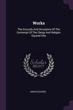 portada Works: The Grounds And Occasions Of The Contempt Of The Clergy And Religion Equired Into (en Inglés)