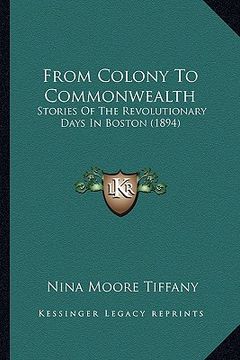 portada from colony to commonwealth from colony to commonwealth: stories of the revolutionary days in boston (1894) (en Inglés)