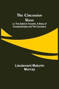 portada The Circassian Slave; or, The Sultan's Favorite. A Story of Constantinople and the Caucasus (in English)