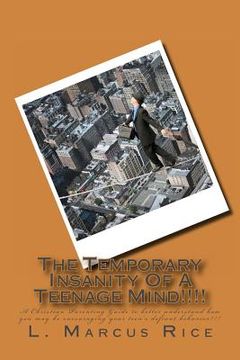 portada The Temporary Insanity Of A Teenage Mind!!!!: A Christian Parenting Guide to better understand how you may be encouraging your teen's defiant behavior (en Inglés)