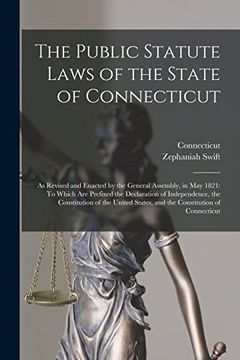 The Public Statute Laws of the State of Connecticut: As Revised and Enacted by the General Assembly, in may 1821: To Which are Prefixed the. States, and the Constitution of Connecticut