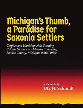 portada Michigan’S Thumb, a Paradise for Saxonia Settlers: Conflict and Hardship While Forming Colonie Saxonia in Delaware Township, Sanilac County, Michigan 1850S–1930S