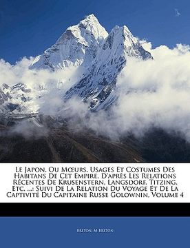 Le Japon, Ou Moeurs, Usages Et Costumes Des Habitans De Cet Empire, D'après Les Relations Récentes De Krusenstern, Langsdorf, Titzing, Etc. ...: Suivi (in French)