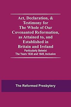 portada Act, Declaration, & Testimony for the Whole of our Covenanted Reformation, as Attained to, and Established in Britain and Ireland; Particularly Betwixt the Years 1638 and 1649, Inclusive (in English)