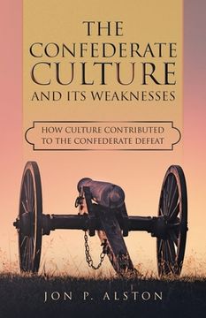 portada The Confederate Culture and Its Weakenesses: How Culture Contributed to the Confederate Defeat (en Inglés)
