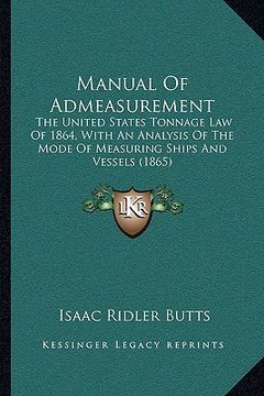 portada manual of admeasurement: the united states tonnage law of 1864, with an analysis of the mode of measuring ships and vessels (1865) (en Inglés)