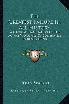 portada the greatest failure in all history: a critical examination of the actual workings of bolshevism in russia (1920) (en Inglés)