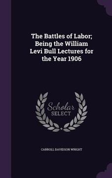portada The Battles of Labor; Being the William Levi Bull Lectures for the Year 1906 (en Inglés)