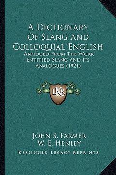 portada a dictionary of slang and colloquial english: abridged from the work entitled slang and its analogues (1921) (in English)