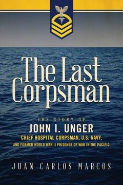 portada The Last Corpsman: The Story of John I. Unger, Chief Hospital Corpsman, U.S. Navy, and Former World War II Prisoner of War in the Pacific (in English)