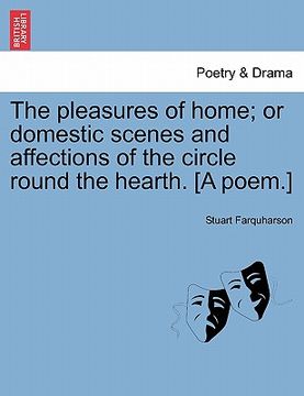 portada the pleasures of home; or domestic scenes and affections of the circle round the hearth. [a poem.] (en Inglés)
