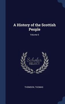 portada A History of the Scottish People; Volume 6 (en Inglés)