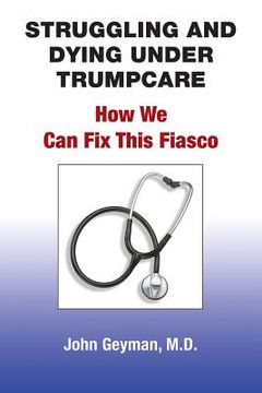 portada Struggling and Dying Under Trumpcare: How We can Fix This Fiasco (en Inglés)