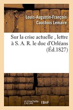 portada Sur La Crise Actuelle, Lettre A S. A. R. Le Duc D'Orleans 1827 (Histoire) (French Edition)