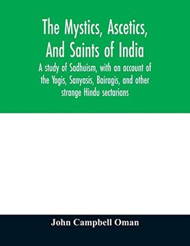 portada The Mystics, Ascetics, and Saints of India: A Study of Sadhuism, With an Account of the Yogis, Sanyasis, Bairagis, and Other Strange Hindu Sectarians (in English)