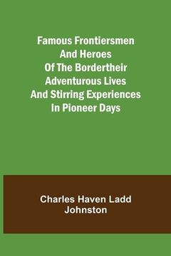 portada Famous Frontiersmen and Heroes of the BorderTheir Adventurous Lives and Stirring Experiences in Pioneer Days (en Inglés)