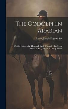 portada The Godolphin Arabian: Or, the History of a Thorough-Bred. Originally tr. [From Deleytar. Pt. 1] for the 's Unday Times'