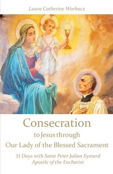 portada Consecration to Jesus through Our Lady of the Blessed Sacrament: 33 Days with Saint Peter Julian Eymard, Apostle of the Eucharist (en Inglés)