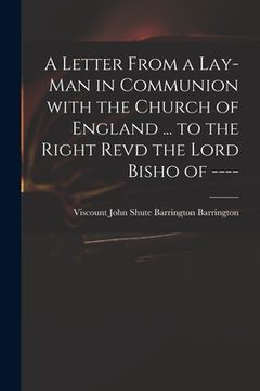 portada A Letter From a Lay-man in Communion With the Church of England ... to the Right Revd the Lord Bisho of ---- (en Inglés)
