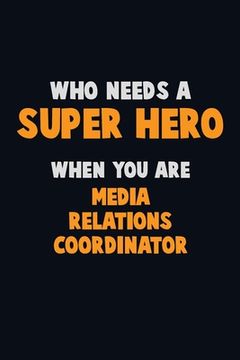 portada Who Need A SUPER HERO, When You Are Media Relations Coordinator: 6X9 Career Pride 120 pages Writing Notebooks (en Inglés)