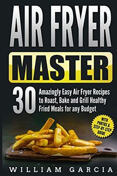 portada Air Fryer Master: 30 Amazingly Easy air Fryer Recipes to Roast, Bake and Grill Healthy Fried Meals for any Budget (en Inglés)