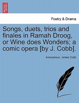 portada songs, duets, trios and finales in ramah droog, or wine does wonders; a comic opera [by j. cobb]. (en Inglés)