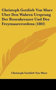 portada christoph gottlieb von murr uber den wahren ursprung der rosenkreuzer und des freymaurerordens (1803) (en Inglés)