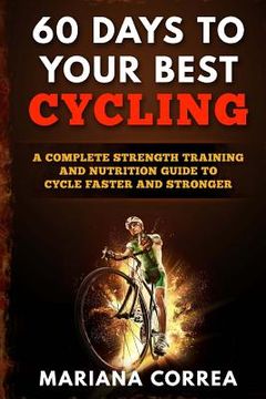 portada 60 DAYS To YOUR BEST CYCLING: A COMPLETE STRENGTH TRAINING AND NUTRITION GUIDE To CYCLE FASTER AND STRONGER (in English)