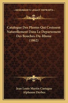 portada Catalogue Des Plantes Qui Croissent Naturellement Dans Le Departement Des Bouches-Du-Rhone (1862) (in French)