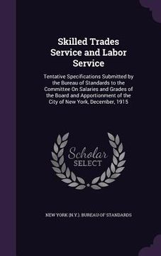 portada Skilled Trades Service and Labor Service: Tentative Specifications Submitted by the Bureau of Standards to the Committee On Salaries and Grades of the
