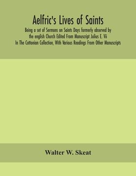 portada Aelfric's Lives of saints; Being a set of Sermons on Saints Days formerly observed by the english Church Edited From Manuscript Julius E. Vii In The C (en Inglés)