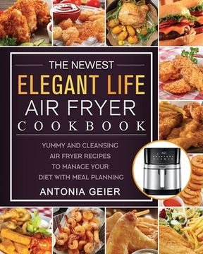 portada The Newest Elegant Life Air Fryer Cookbook: Yummy and Cleansing Air Fryer Recipes to Manage Your Diet with Meal Planning (in English)