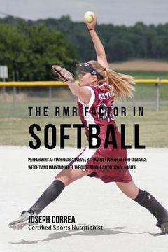 portada The RMR Factor in Softball: Performing At Your Highest Level by Finding Your Ideal Performance Weight and Maintaining It through Unique Nutritiona (en Inglés)