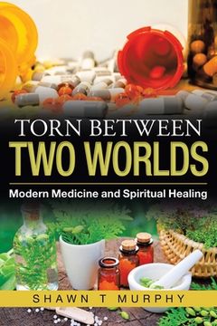 portada Torn Between Two Worlds: Modern Medicine and Spiritual Healing (en Inglés)