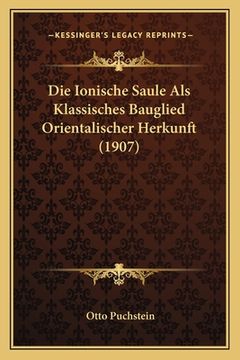portada Die Ionische Saule Als Klassisches Bauglied Orientalischer Herkunft (1907) (en Alemán)