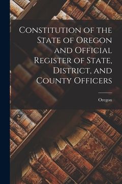 portada Constitution of the State of Oregon and Official Register of State, District, and County Officers (en Inglés)