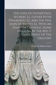 portada The Lives Of Father Paul Segneri, S.J., Father Peter Pinamonti, S.J., And The Ven. John De Britto, S.J., With An Essay On Catholic Home Missions, By T