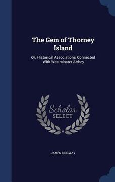 portada The Gem of Thorney Island: Or, Historical Associations Connected With Westminster Abbey (en Inglés)