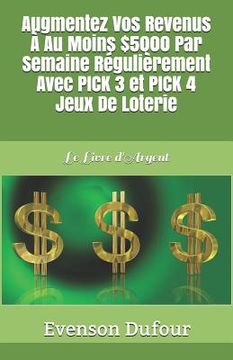 portada Augmentez Vos Revenus À Au Moins $5000 Par Semaine Régulièrement Avec Pick 3 Et Pick 4 Jeux de Loterie: Le Livre d'Argent