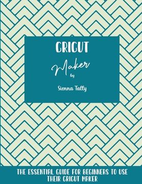 portada Cricut Maker: The Essential Guide For Beginners To Use Their Cricut Maker (en Inglés)