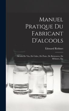 portada Manuel Pratique Du Fabricant D'alcools: Alcools De Vin, De Cidre, De Poire, De Betteraves, De Mélasses, Etc (en Francés)