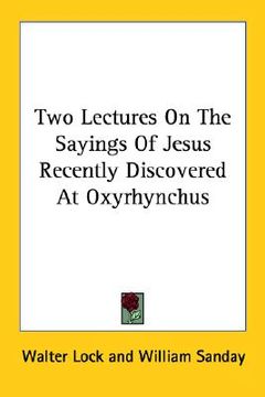 portada two lectures on the sayings of jesus recently discovered at oxyrhynchus (in English)