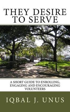 portada They Desire to Serve: A Short Guide to Enrolling, Engaging and Encouraging Volunteers (en Inglés)